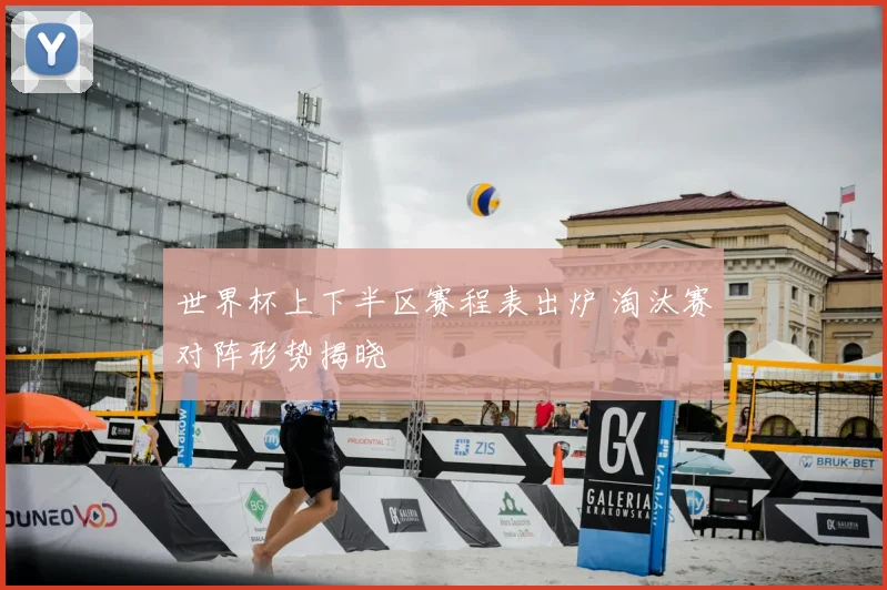世界杯上下半区赛程表出炉 淘汰赛对阵形势揭晓