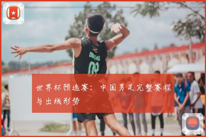 世界杯预选赛：中国男足完整赛程与出线形势