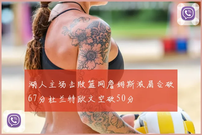 湖人主场击败篮网詹姆斯浓眉合砍67分杜兰特欧文空砍50分