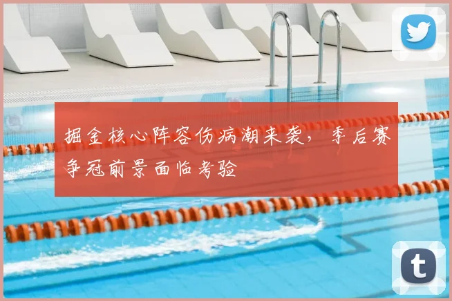 掘金核心阵容伤病潮来袭，季后赛争冠前景面临考验