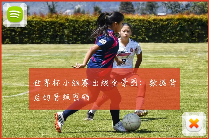 世界杯小组赛出线全景图：数据背后的晋级密码