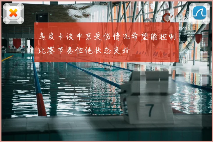 乌度卡谈申京受伤情况希望能控制比赛节奏但他状态良好