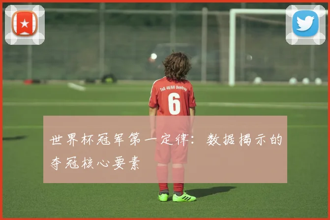 世界杯冠军第一定律：数据揭示的夺冠核心要素