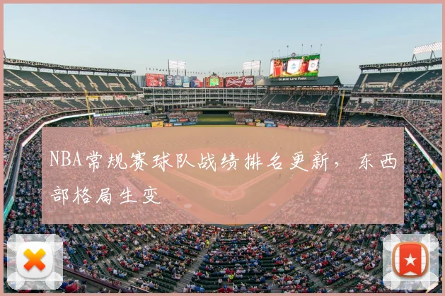 NBA常规赛球队战绩排名更新，东西部格局生变