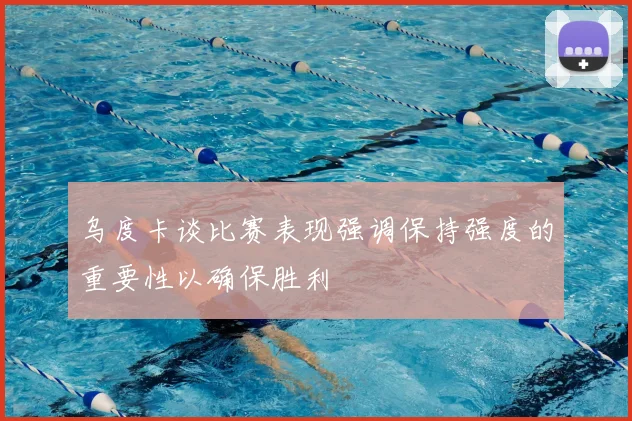 乌度卡谈比赛表现强调保持强度的重要性以确保胜利