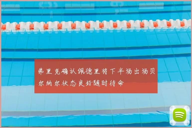 弗里克确认佩德里将下半场出场贝尔纳尔状态良好随时待命