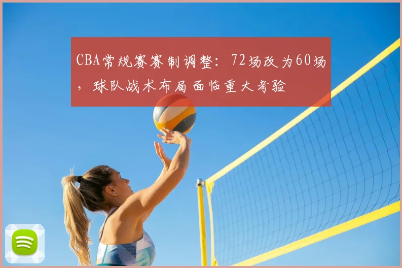 CBA常规赛赛制调整：72场改为60场，球队战术布局面临重大考验