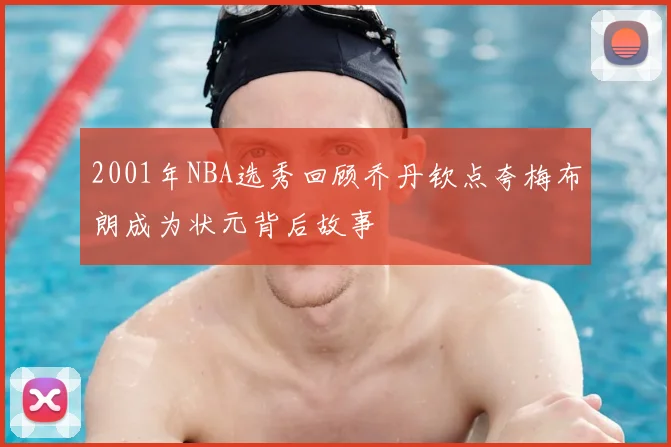 2001年NBA选秀回顾乔丹钦点夸梅布朗成为状元背后故事