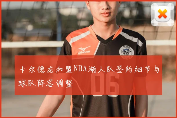卡尔德龙加盟NBA湖人队签约细节与球队阵容调整