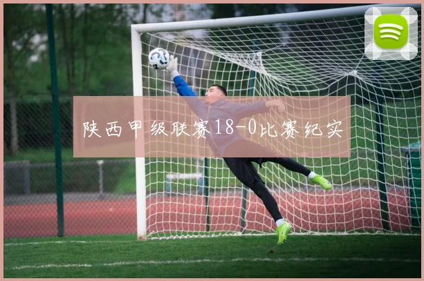 陕西甲级联赛18-0比赛纪实