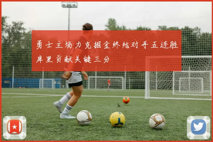 勇士主场力克掘金终结对手五连胜库里贡献关键三分