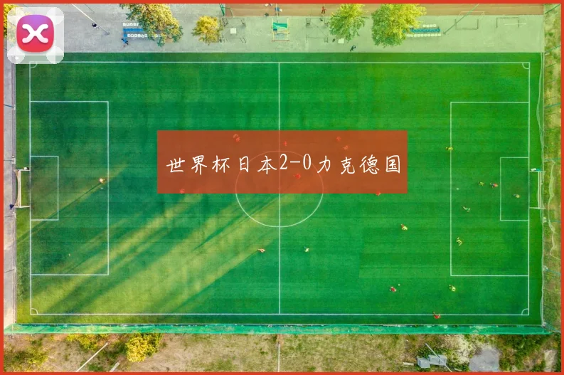 世界杯日本2-0力克德国