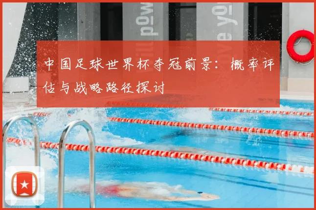 中国足球世界杯夺冠前景：概率评估与战略路径探讨