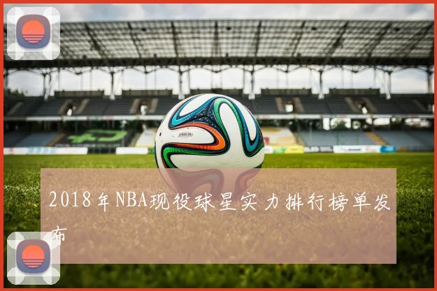 2018年NBA现役球星实力排行榜单发布