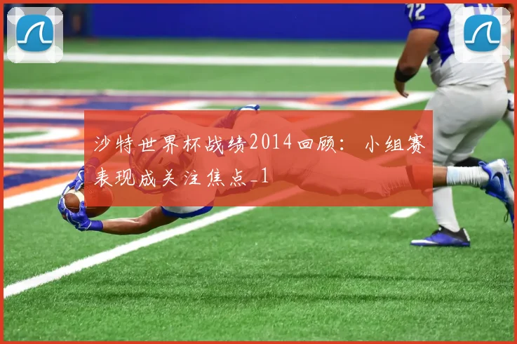 沙特世界杯战绩2014回顾：小组赛表现成关注焦点_1