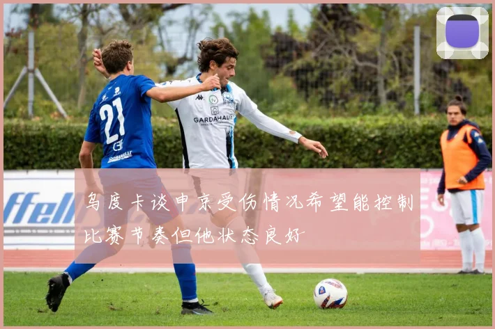 乌度卡谈申京受伤情况希望能控制比赛节奏但他状态良好