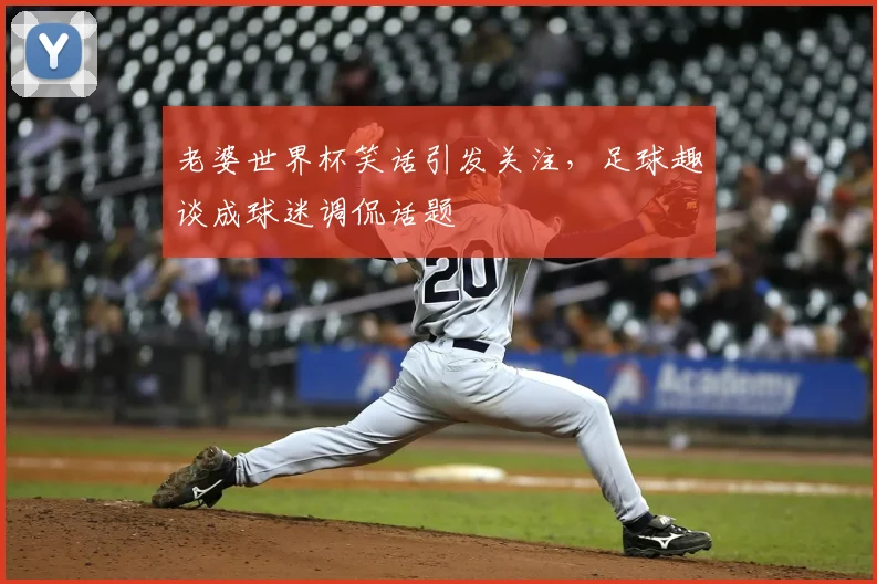 老婆世界杯笑话引发关注，足球趣谈成球迷调侃话题