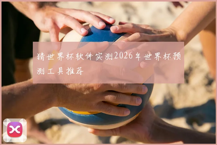 猜世界杯软件实测2026年世界杯预测工具推荐