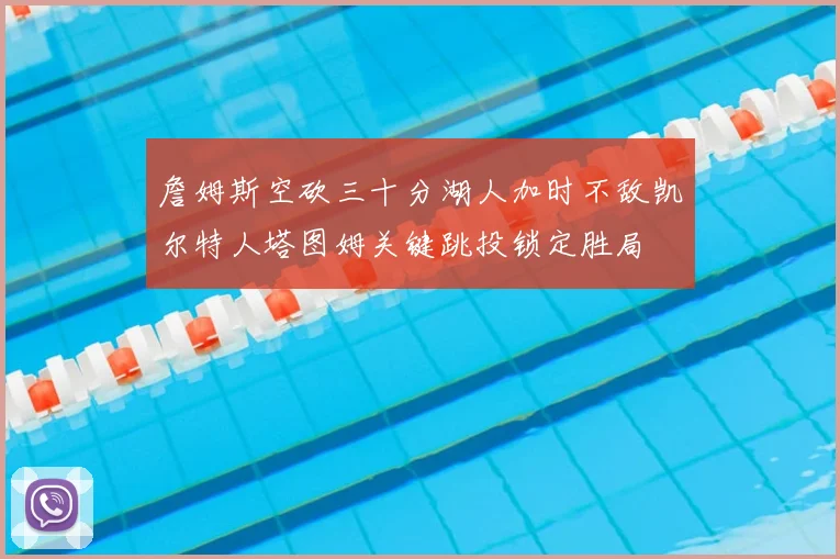 詹姆斯空砍三十分湖人加时不敌凯尔特人塔图姆关键跳投锁定胜局