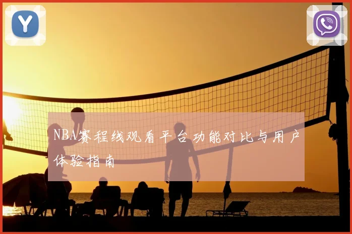 NBA赛程线观看平台功能对比与用户体验指南