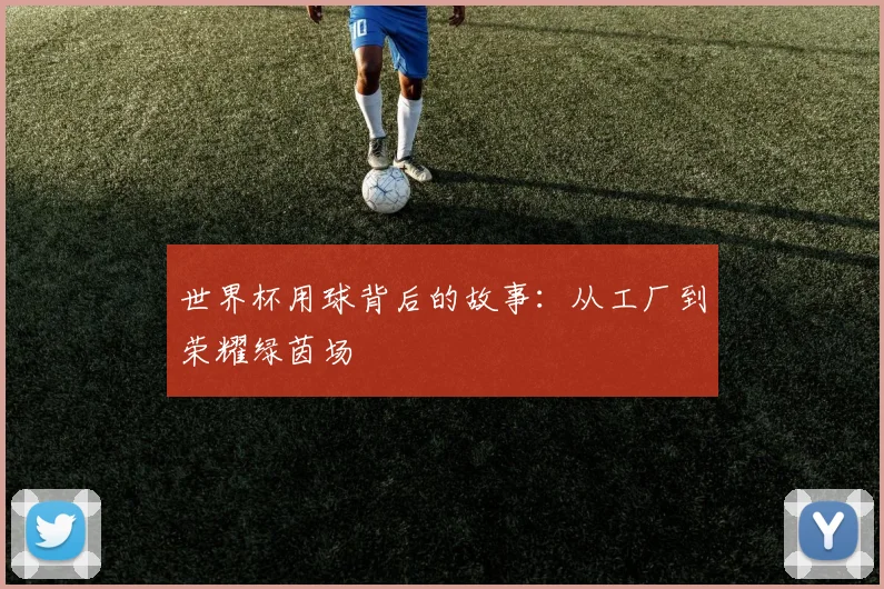 世界杯用球背后的故事：从工厂到荣耀绿茵场