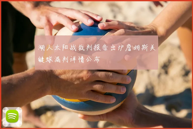 湖人太阳战裁判报告出炉詹姆斯关键球漏判详情公布