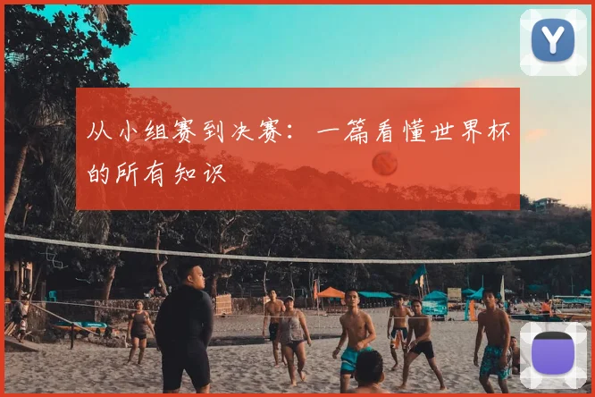 从小组赛到决赛：一篇看懂世界杯的所有知识
