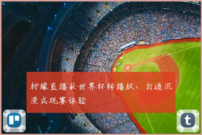 柠檬直播获世界杯转播权，打造沉浸式观赛体验