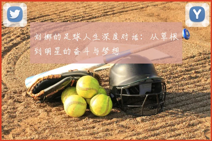 刘娜的足球人生深度对话：从草根到明星的奋斗与梦想