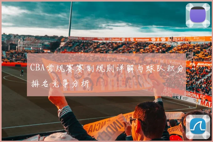 CBA常规赛赛制规则详解与球队积分排名竞争分析