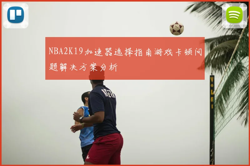 NBA2K19加速器选择指南游戏卡顿问题解决方案分析