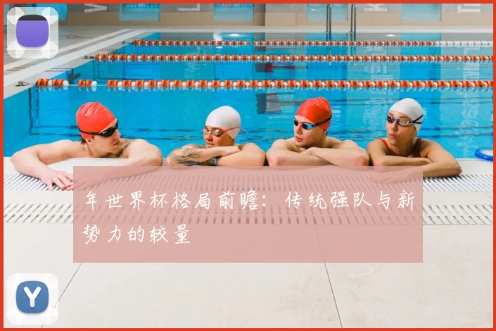 年世界杯格局前瞻：传统强队与新势力的较量