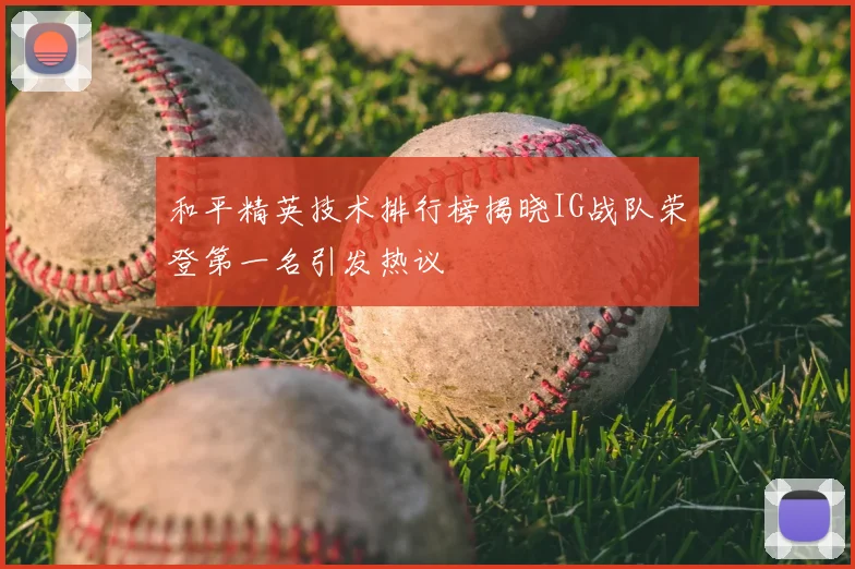 和平精英技术排行榜揭晓IG战队荣登第一名引发热议
