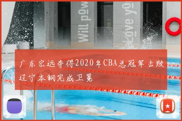 广东宏远夺得2020年CBA总冠军击败辽宁本钢完成卫冕