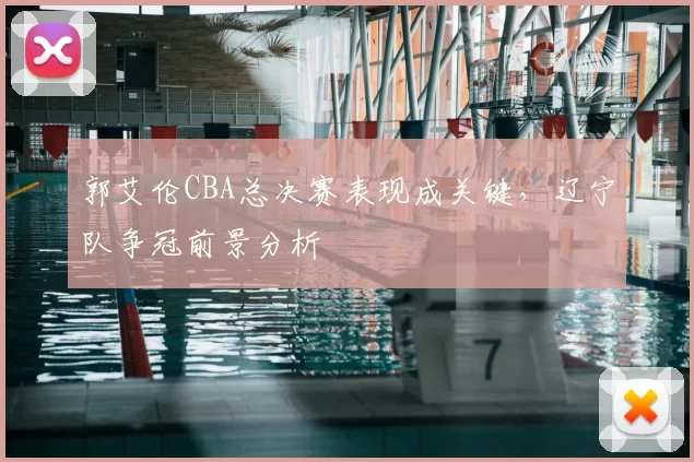 郭艾伦CBA总决赛表现成关键，辽宁队争冠前景分析