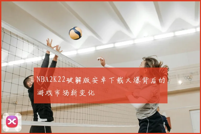 NBA2K22破解版安卓下载火爆背后的游戏市场新变化