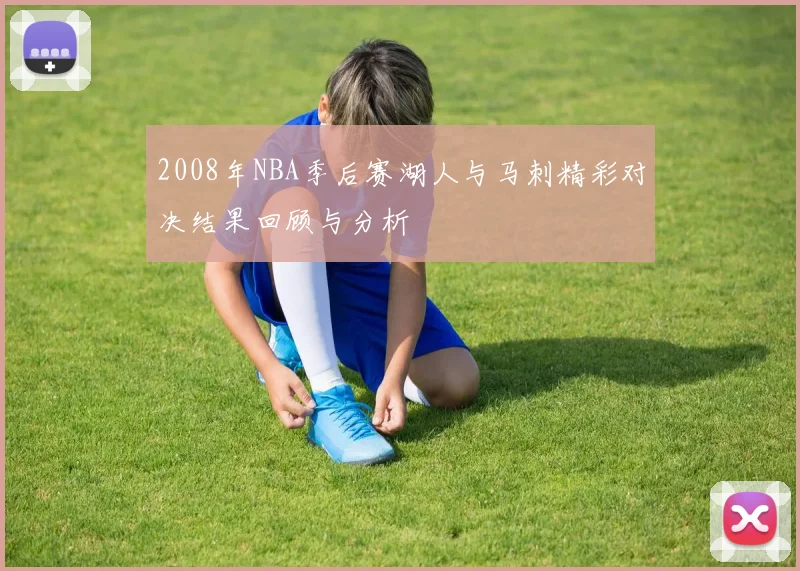 2008年NBA季后赛湖人与马刺精彩对决结果回顾与分析