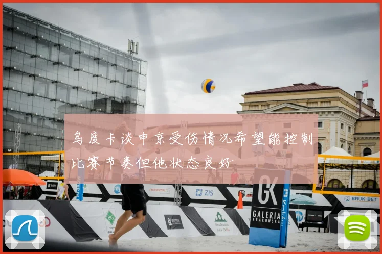乌度卡谈申京受伤情况希望能控制比赛节奏但他状态良好