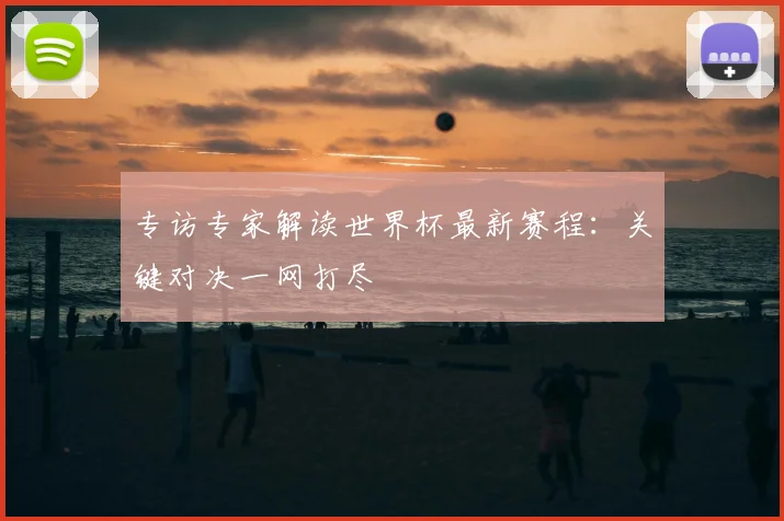 专访专家解读世界杯最新赛程：关键对决一网打尽