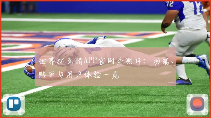 世界杯竞猜APP官网全测评：功能、赔率与用户体验一览
