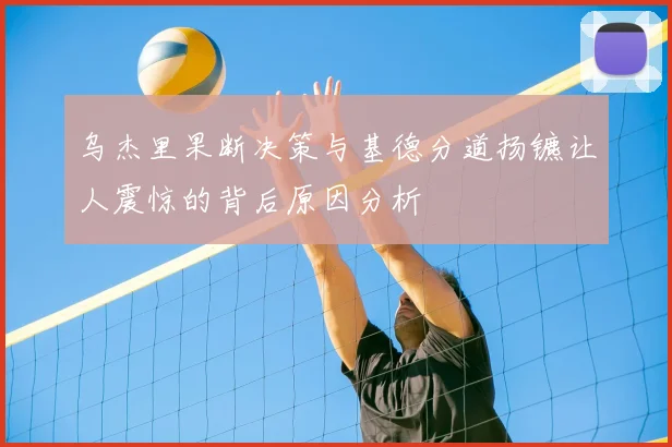乌杰里果断决策与基德分道扬镳让人震惊的背后原因分析