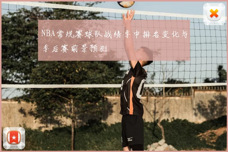 NBA常规赛球队战绩季中排名变化与季后赛前景预测