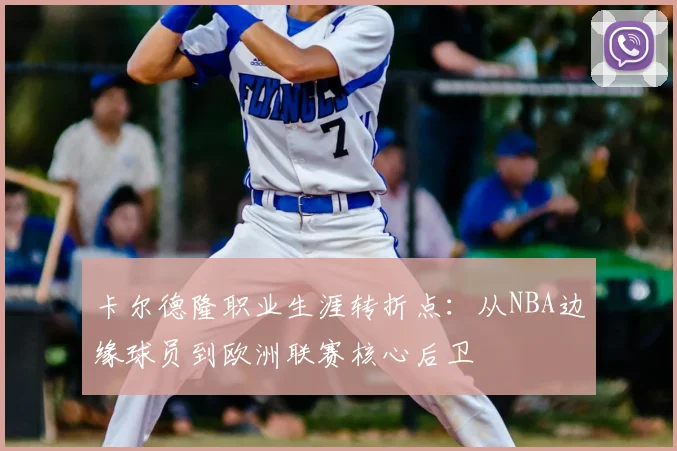 卡尔德隆职业生涯转折点：从NBA边缘球员到欧洲联赛核心后卫