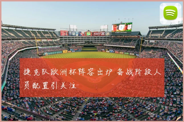 捷克队欧洲杯阵容出炉 备战阶段人员配置引关注