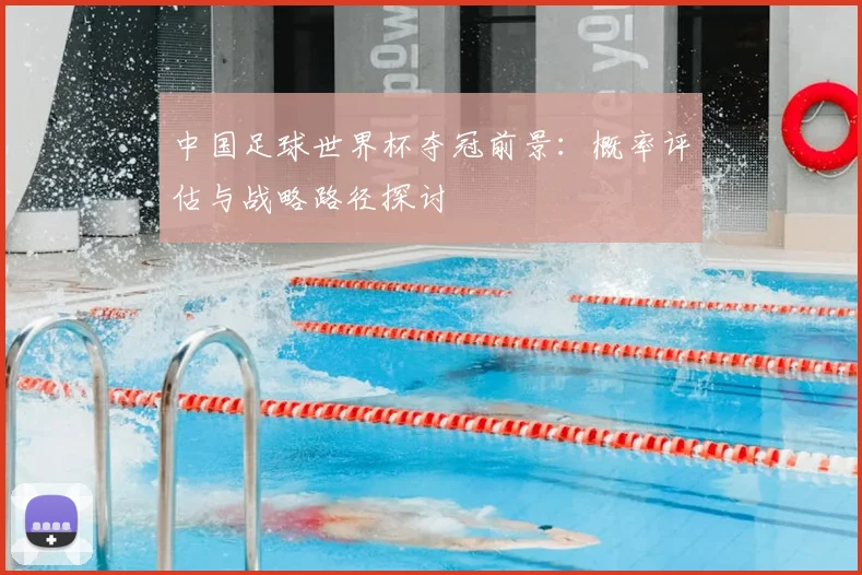 中国足球世界杯夺冠前景：概率评估与战略路径探讨