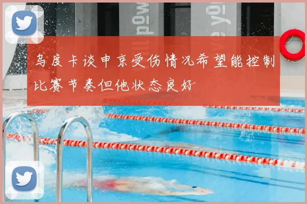 乌度卡谈申京受伤情况希望能控制比赛节奏但他状态良好