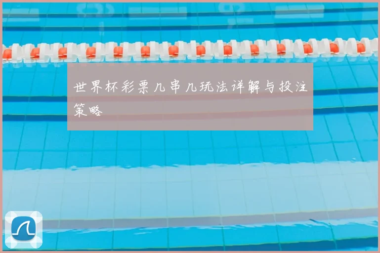 世界杯彩票几串几玩法详解与投注策略