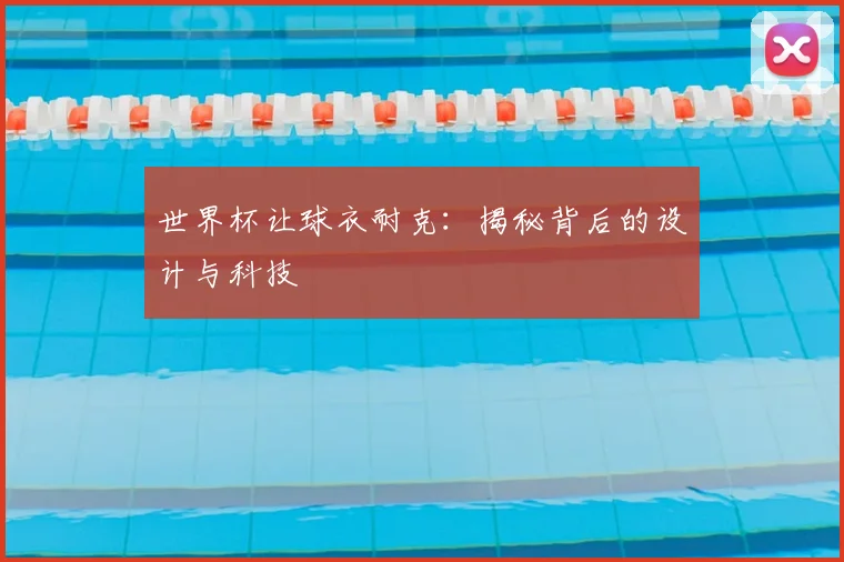 世界杯让球衣耐克:揭秘背后的设计与科技