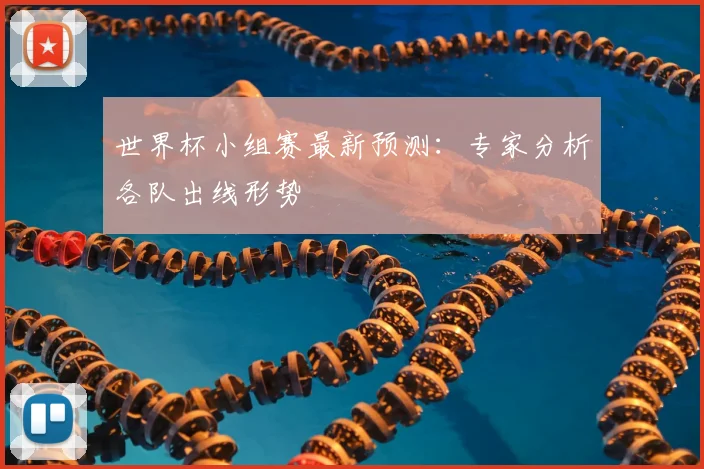 世界杯小组赛最新预测:专家分析各队出线形势
