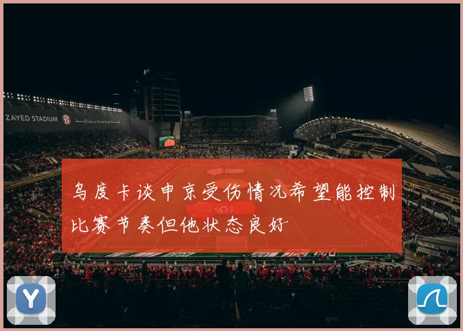 乌度卡谈申京受伤情况希望能控制比赛节奏但他状态良好